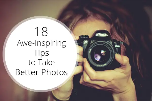 18 Awe-Inspiring Tips to Take Better Photos