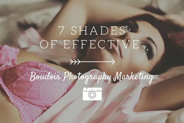 7 Shades of Effective Boudoir Photography Marketing (18+)