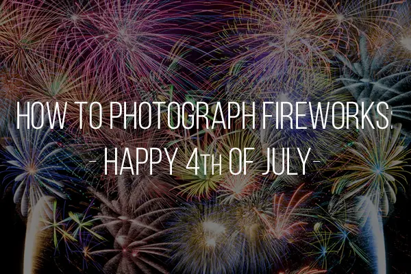 How to Photograph Fireworks: Happy 4th of July