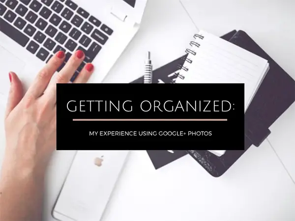 Getting Organized: My Experience Using Google+ Photos