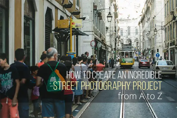How to Create an Incredible Street Photography Project from A to Z