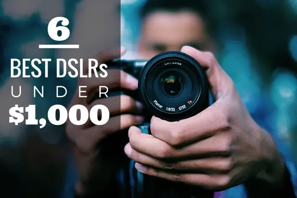 Top 6 Best Cameras Under $1000