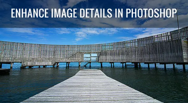 How to Use Photoshop to Enhance Details in Your Photos