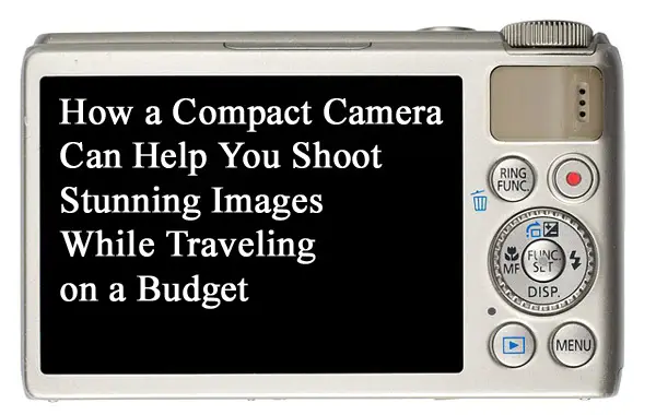 How a Compact Camera Can Help You Shoot Stunning Images While Traveling on a Budget-compactcamera