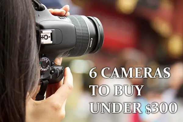 Best 6 Cameras to Buy Under $300