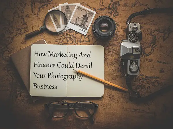 How Marketing And Finance Could Derail Your Photography Business