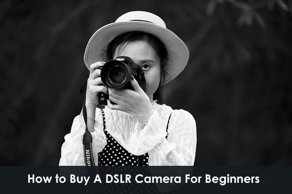 How to Buy A DSLR Camera For Beginners