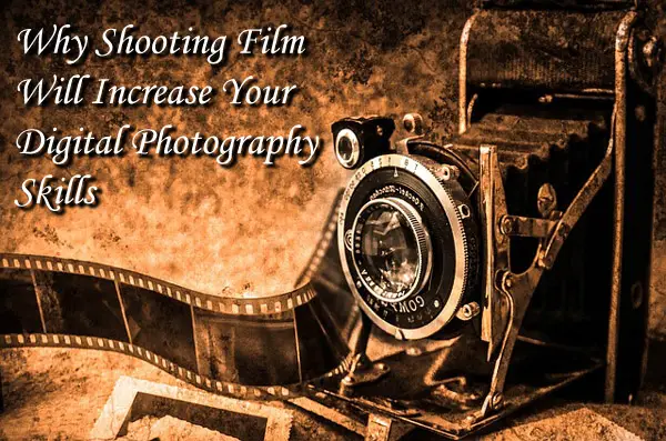 Why Shooting Film Will Increase Your Digital Photography Skills