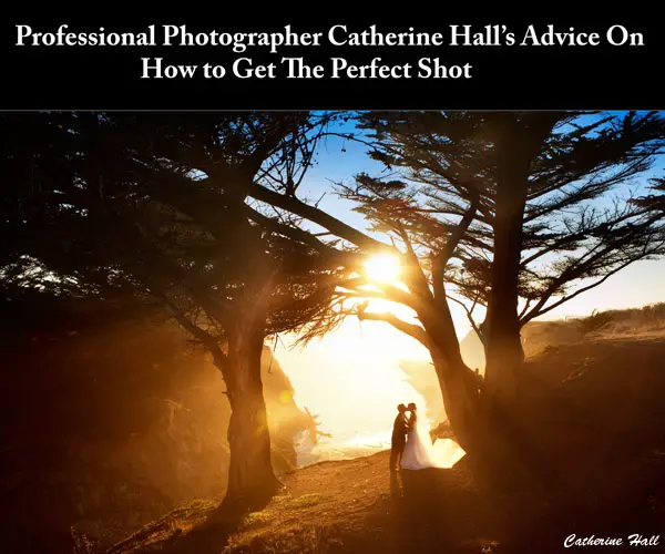 Professional Photographer Catherine Hall’s Advice On  How to Get The Perfect Shot