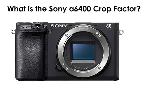 What is the Sony a6400 Crop Factor?