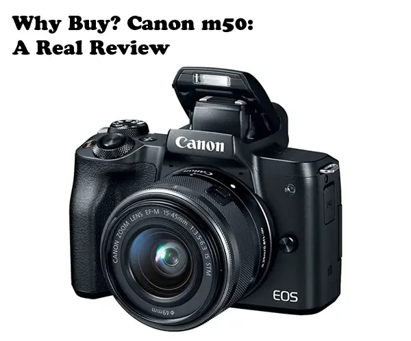 Why Buy? Canon m50: A Real Review