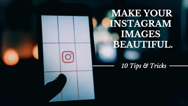 10 Tips & Tricks to Make Your Instagram Images Look Beautiful For Beginners