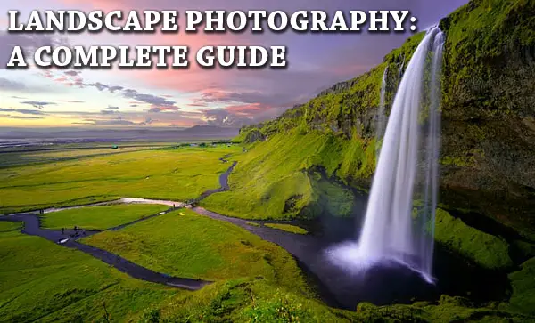 Landscape Photography: Complete Guide for Beginners; Equipment, Settings, and Tricks