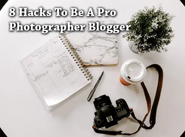 8 Amazing Hacks To Be A Pro Photographer Blogger: The Definitive Guide I’m Using To Write How I Shoot