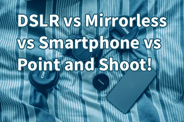 DSLR vs Mirrorless vs Smartphone vs Point and Shoot: Best Camera?