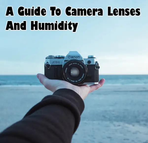 A Guide To Camera Lens And Humidity: Protecting your Equipment