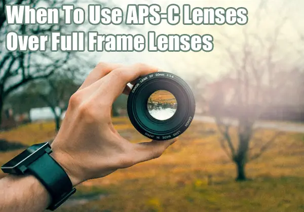 When To Use APS-C Lenses Over Full Frame Lenses