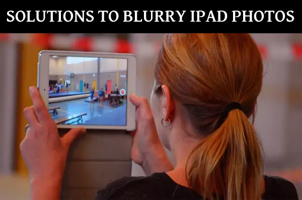 iPad Camera Quality Bad: Solutions for Blurry iPad Photos
