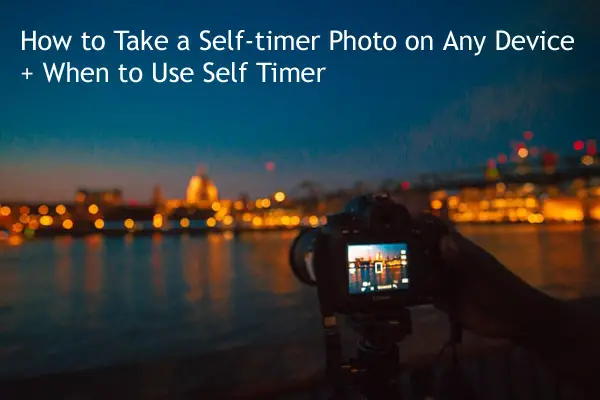 How to Take a Self-timer Photo on Any Device When to Use Self Timer