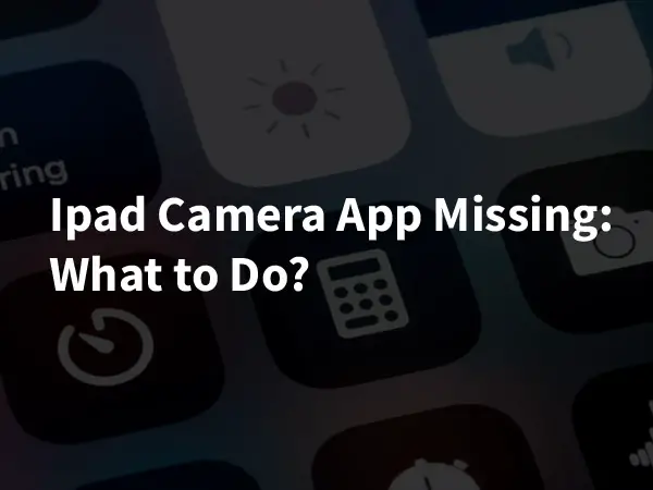 Ipad Camera App Missing: What to Do?