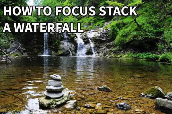 How do you Focus Stack a Waterfall?