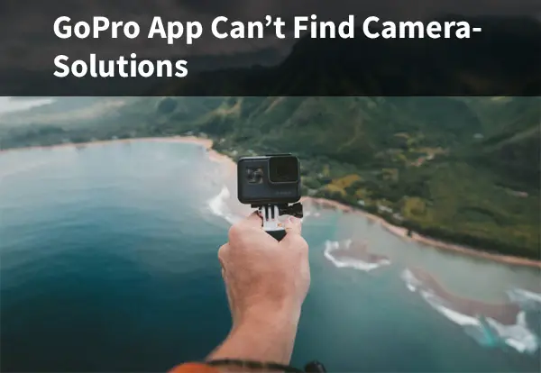 GoPro App Can’t Find Camera – What to Do?