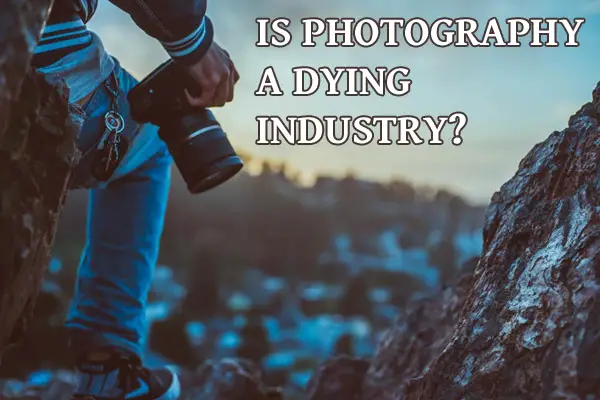 Is Photography a Dying Industry?
