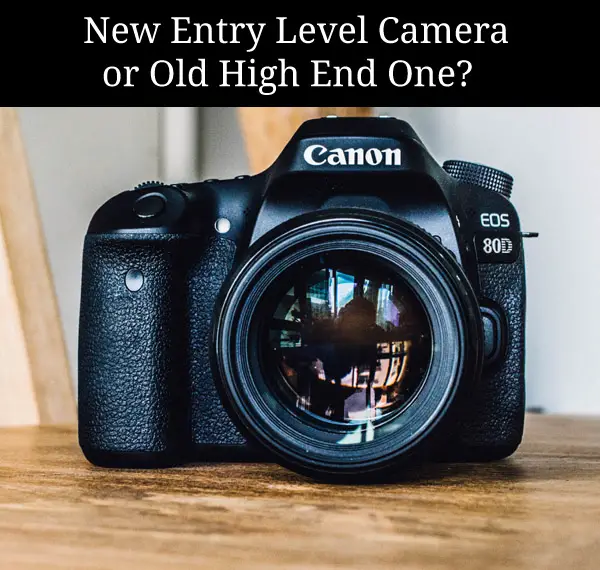 New Entry Level Camera or Old High End: What’s Best for YOU?